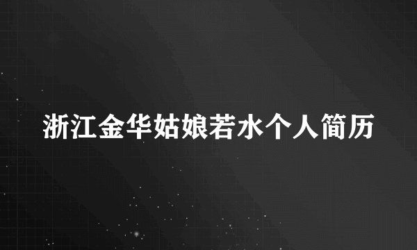 浙江金华姑娘若水个人简历