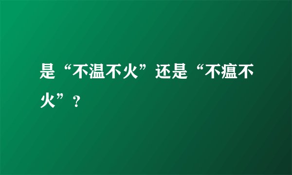 是“不温不火”还是“不瘟不火”？