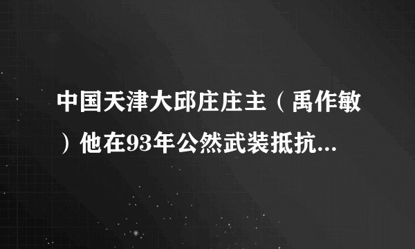 中国天津大邱庄庄主（禹作敏）他在93年公然武装抵抗解放军并生称要建国？