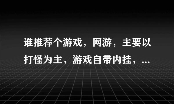谁推荐个游戏，网游，主要以打怪为主，游戏自带内挂，能24小时挂机的，3d.2d随便，不是回合的就行，谢谢