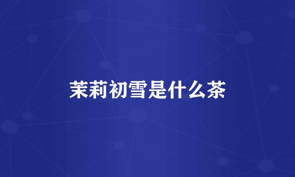 茉莉初雪是什么茶