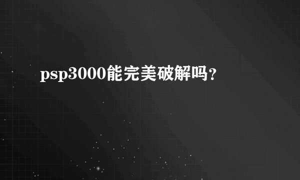 psp3000能完美破解吗？