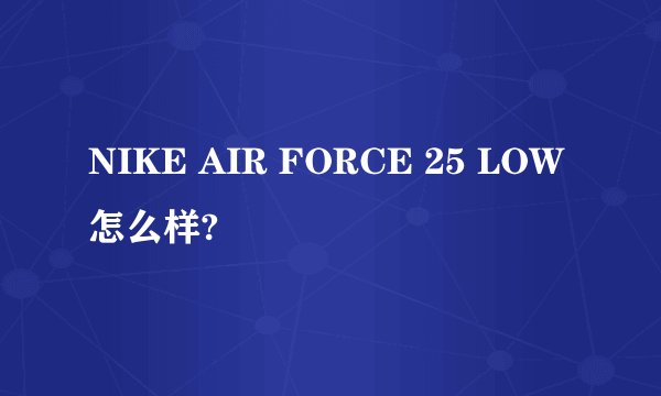 NIKE AIR FORCE 25 LOW 怎么样?
