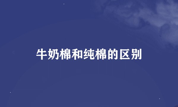 牛奶棉和纯棉的区别