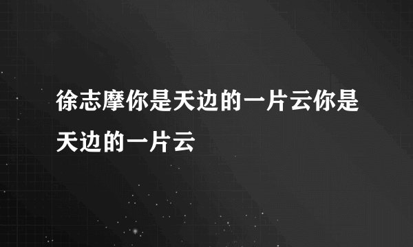徐志摩你是天边的一片云你是天边的一片云