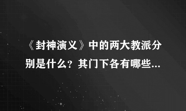 《封神演义》中的两大教派分别是什么？其门下各有哪些人物？有何区别？