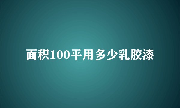 面积100平用多少乳胶漆