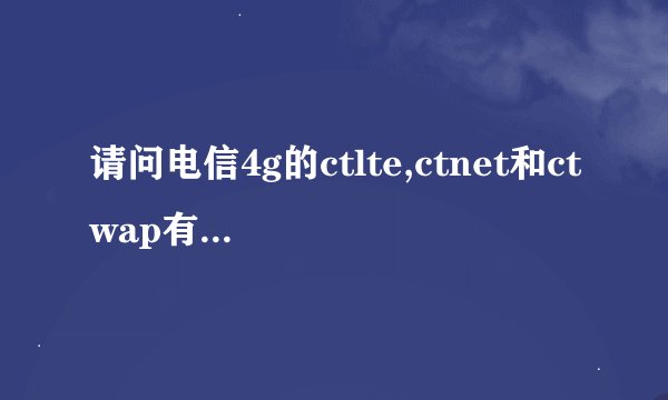 请问电信4g的ctlte,ctnet和ctwap有什么区别呢？求专业回答_