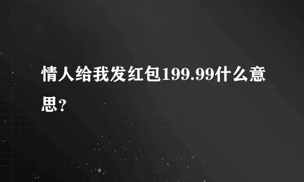 情人给我发红包199.99什么意思？
