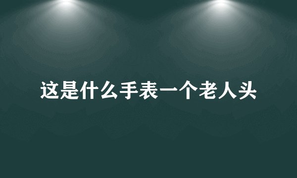 这是什么手表一个老人头