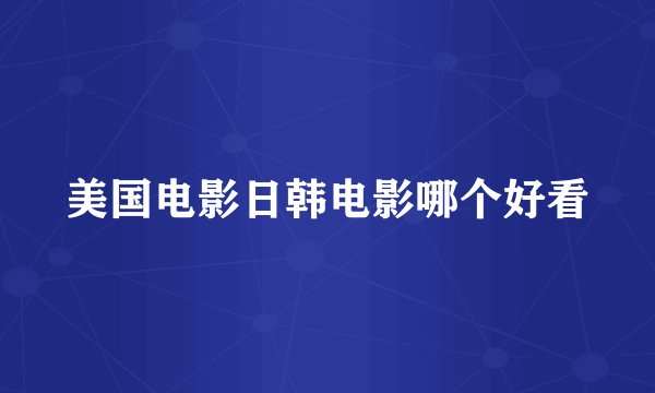 美国电影日韩电影哪个好看