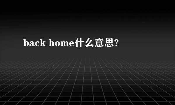 back home什么意思?