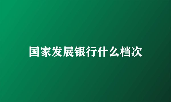 国家发展银行什么档次