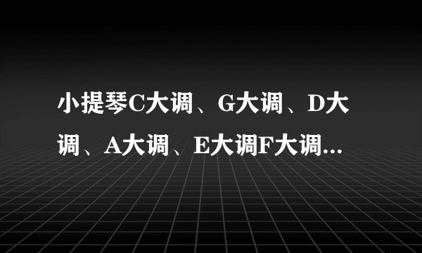 小提琴C大调、G大调、D大调、A大调、E大调F大调D小调降B大调降E大调降A大调的指法图