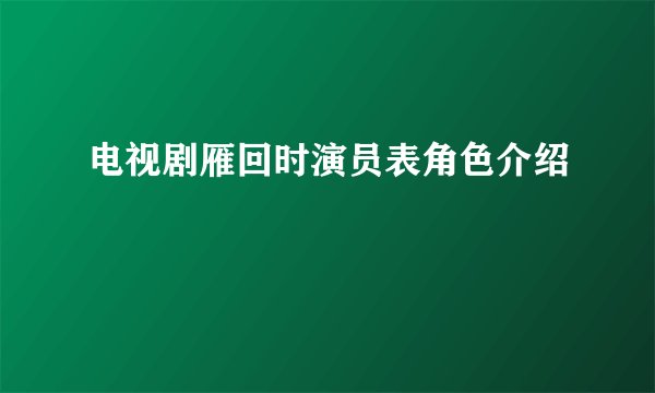 电视剧雁回时演员表角色介绍