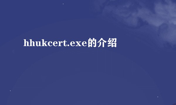 hhukcert.exe的介绍