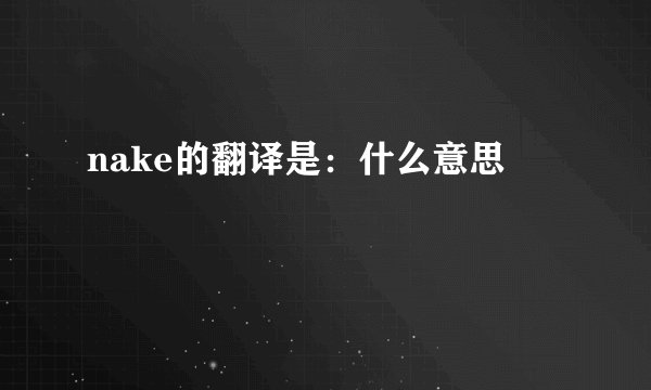 nake的翻译是：什么意思