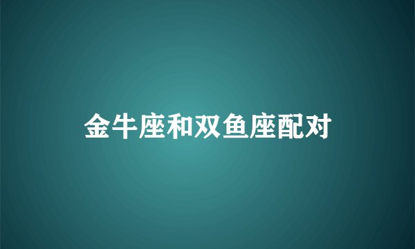 金牛座和双鱼座配对