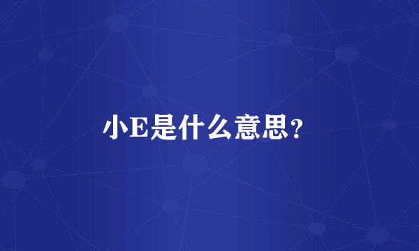 小E是什么意思？