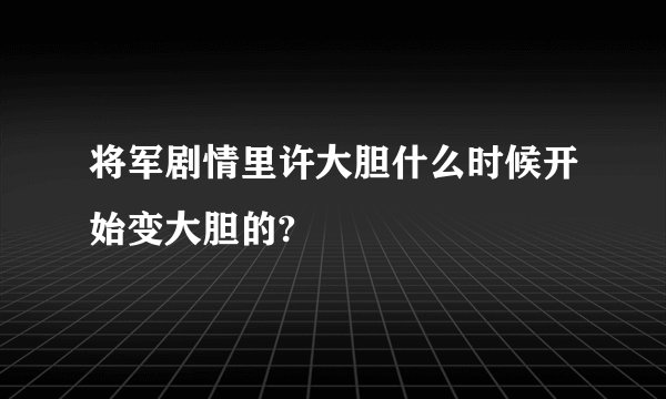 将军剧情里许大胆什么时候开始变大胆的?