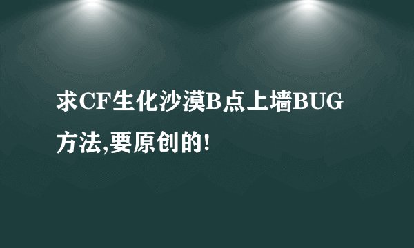 求CF生化沙漠B点上墙BUG方法,要原创的!