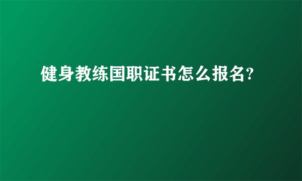 健身教练国职证书怎么报名?