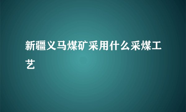 新疆义马煤矿采用什么采煤工艺