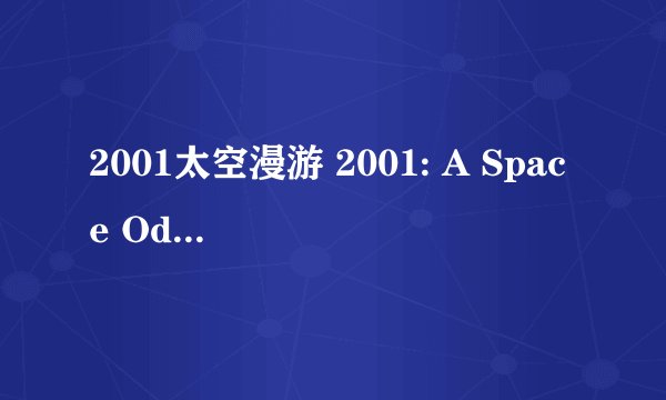 2001太空漫游 2001: A Space Odyssey (1968)全集未删减高清版免费下载