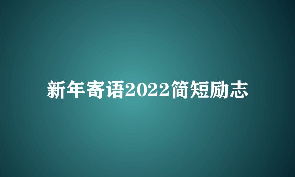 新年寄语2022简短励志