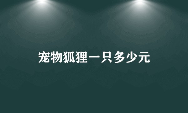 宠物狐狸一只多少元