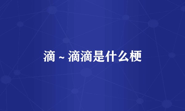滴~滴滴是什么梗