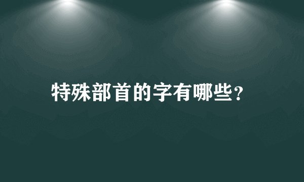 特殊部首的字有哪些？