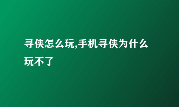 寻侠怎么玩,手机寻侠为什么玩不了
