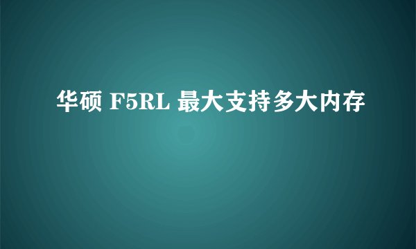 华硕 F5RL 最大支持多大内存