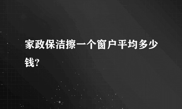 家政保洁擦一个窗户平均多少钱?