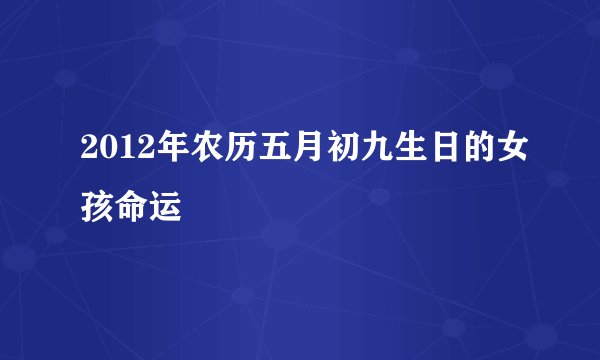 2012年农历五月初九生日的女孩命运