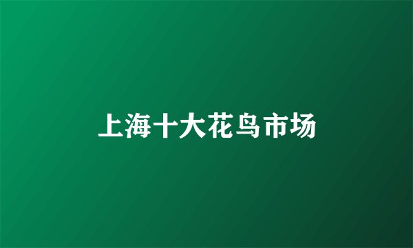 上海十大花鸟市场