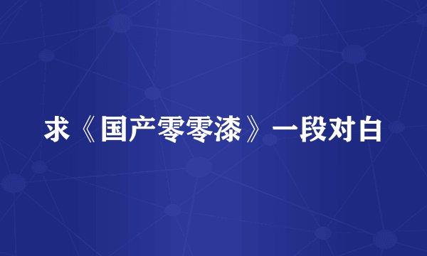 求《国产零零漆》一段对白
