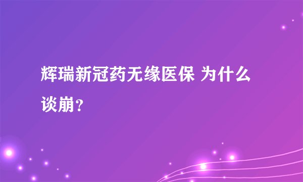 辉瑞新冠药无缘医保 为什么谈崩?