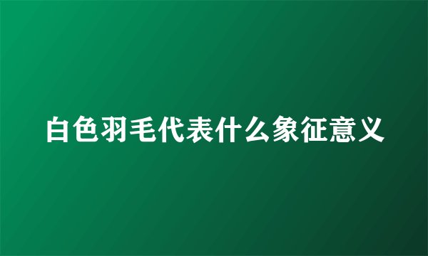 白色羽毛代表什么象征意义