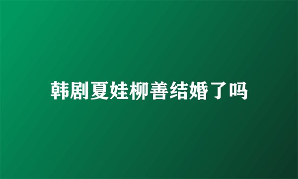 韩剧夏娃柳善结婚了吗