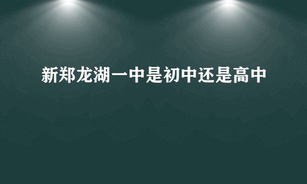 新郑龙湖一中是初中还是高中