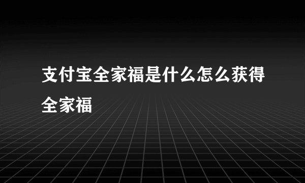 支付宝全家福是什么怎么获得全家福