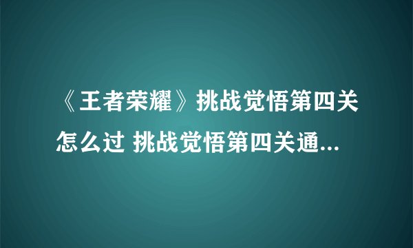 《王者荣耀》挑战觉悟第四关怎么过 挑战觉悟第四关通关方法分享