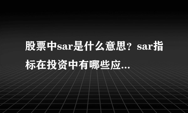 股票中sar是什么意思？sar指标在投资中有哪些应用场景？