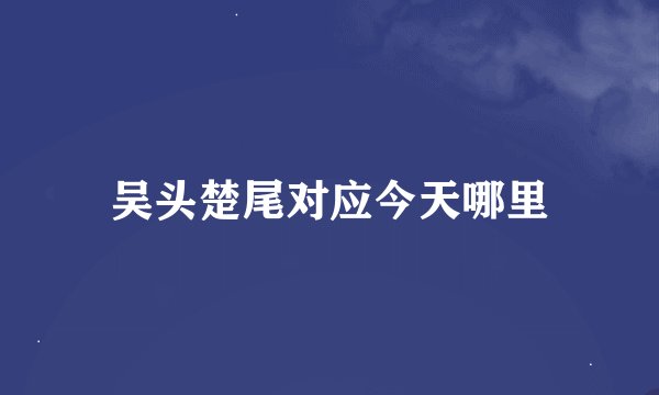 吴头楚尾对应今天哪里