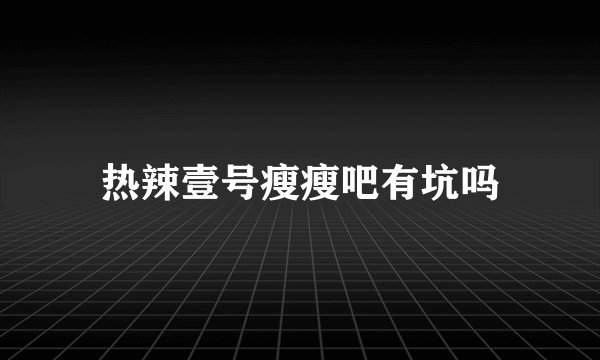 热辣壹号瘦瘦吧有坑吗