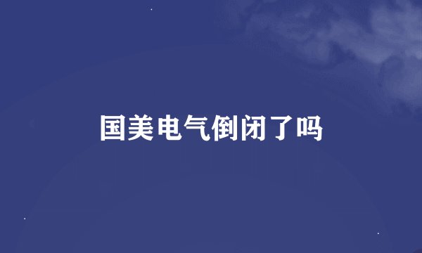 国美电气倒闭了吗