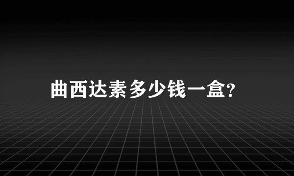 曲西达素多少钱一盒？