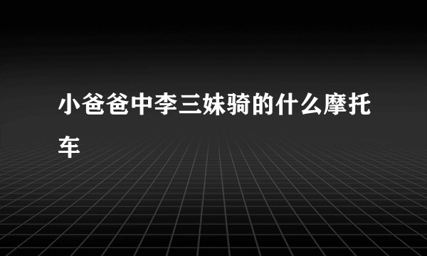 小爸爸中李三妹骑的什么摩托车